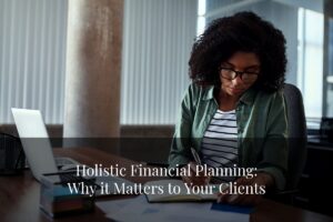 Looking beyond numbers to secure your clients' financial future? Explore how holistic financial planning can help.