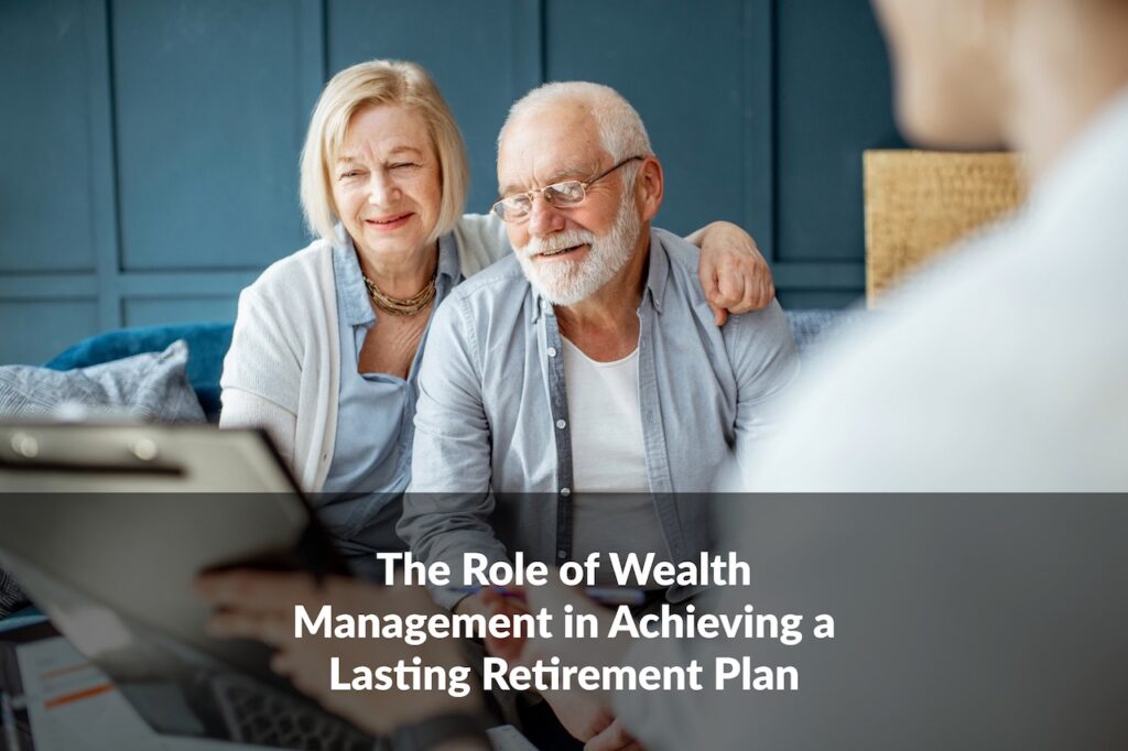 Explore how wealth management in achieving a lasting retirement plan can aid your goals through every stage of retirement.